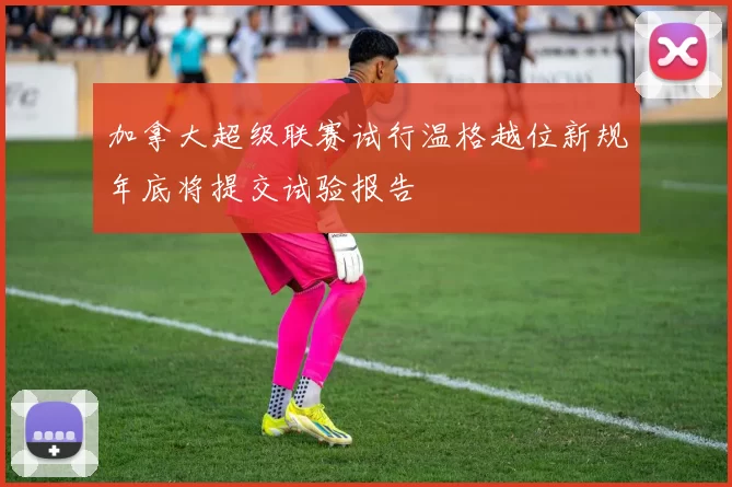 加拿大超级联赛试行温格越位新规年底将提交试验报告
