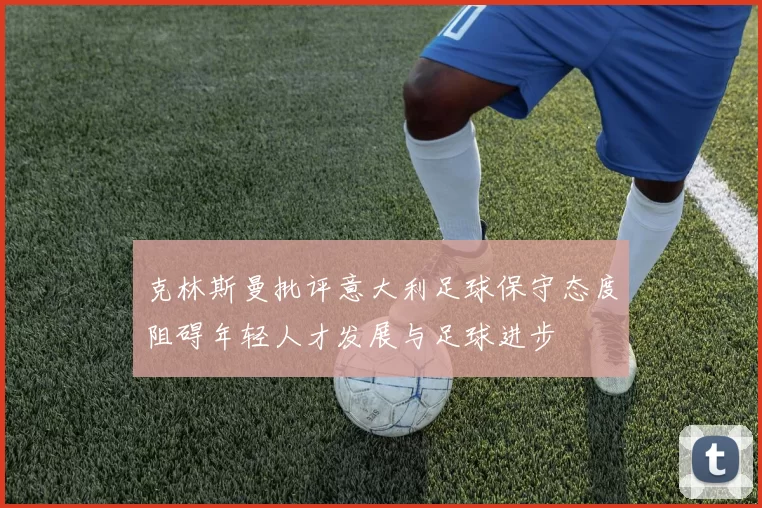 克林斯曼批评意大利足球保守态度阻碍年轻人才发展与足球进步