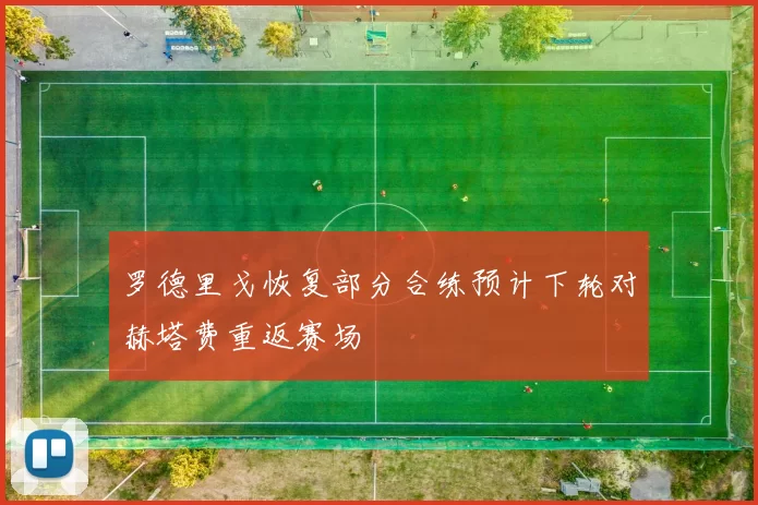 罗德里戈恢复部分合练预计下轮对赫塔费重返赛场