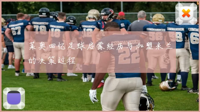 莱奥回忆足球启蒙经历与加盟米兰的决策过程