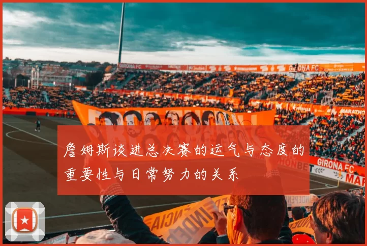 詹姆斯谈进总决赛的运气与态度的重要性与日常努力的关系