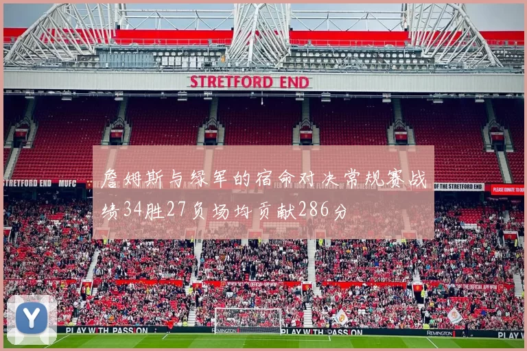 詹姆斯与绿军的宿命对决常规赛战绩34胜27负场均贡献286分