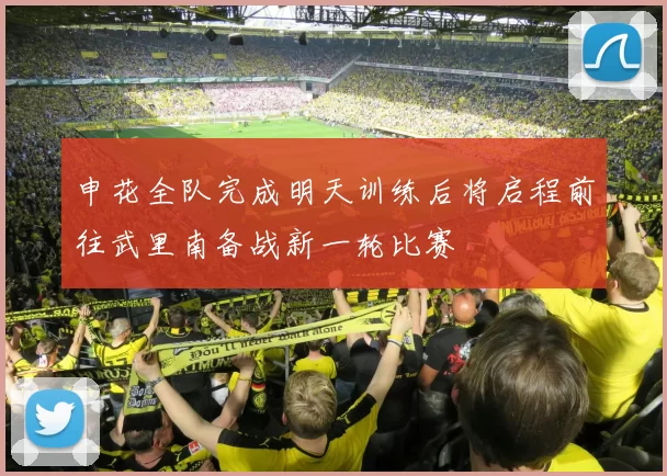 申花全队完成明天训练后将启程前往武里南备战新一轮比赛