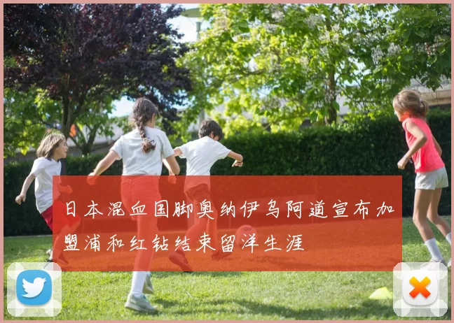 日本混血国脚奥纳伊乌阿道宣布加盟浦和红钻结束留洋生涯