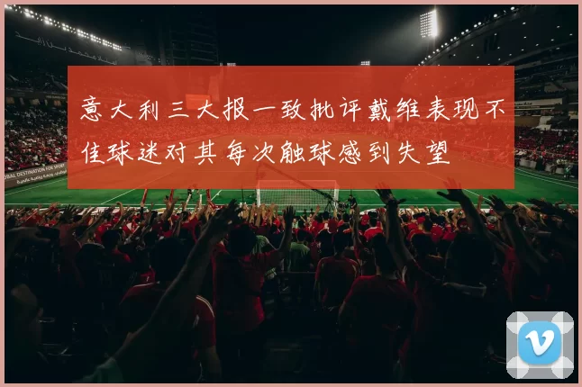 意大利三大报一致批评戴维表现不佳球迷对其每次触球感到失望